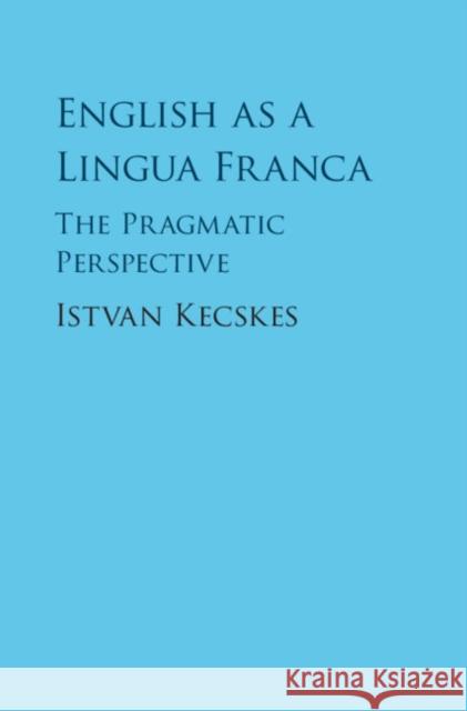 English as a Lingua Franca: The Pragmatic Perspective Istvan Kecskes 9781107103801 Cambridge University Press - książka