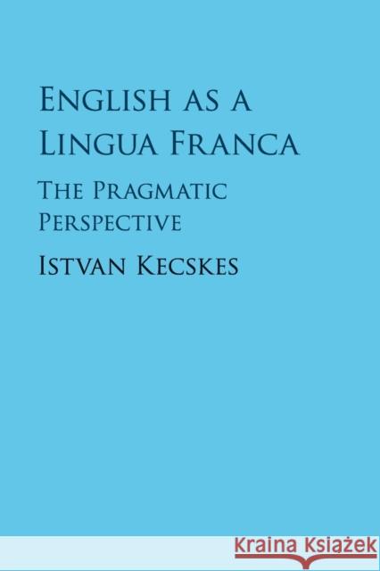 English as a Lingua Franca: The Pragmatic Perspective Kecskes, Istvan 9781107503373 Cambridge University Press - książka