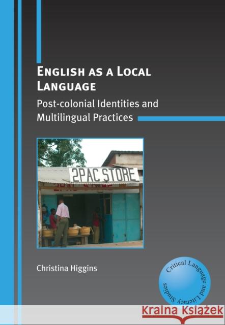 English as a Local Language: Post-Colonial Identities and Multilingual Practices Higgins, Christina 9781847691811 MULTILINGUAL MATTERS LTD - książka