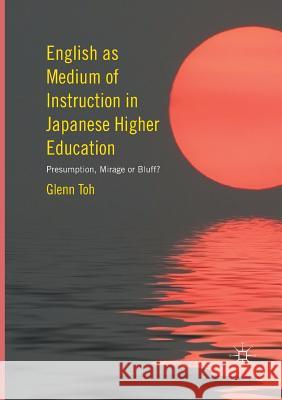 English as Medium of Instruction in Japanese Higher Education: Presumption, Mirage or Bluff? Toh, Glenn 9783319819464 Palgrave Macmillan - książka