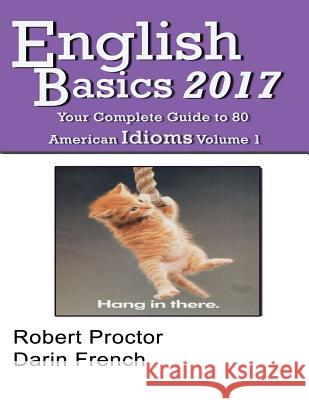 English Basics 2017: Your Complete Guide to 80 American Idioms Darin C. French Robert C. Proctor 9781542532310 Createspace Independent Publishing Platform - książka