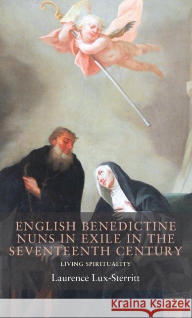 English Benedictine Nuns in Exile in the Seventeenth Century: Living Spirituality Laurence Lux-Sterritt 9781526110022 Manchester University Press - książka