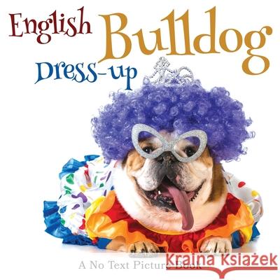 English Bulldog Dress-up, A No Text Picture Book: A Calming Gift for Alzheimer Patients and Senior Citizens Living With Dementia Lasting Happiness 9781990181238 Lasting Happiness - książka