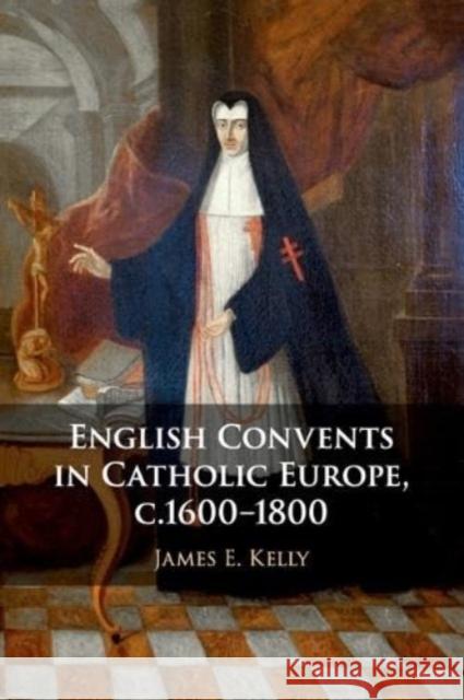 English Convents in Catholic Europe, c.1600-1800 James E. (University of Durham) Kelly 9781108810463 Cambridge University Press - książka
