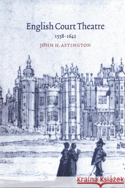 English Court Theatre, 1558-1642 John H. Astington 9780521640657 Cambridge University Press - książka