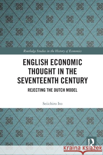 English Economic Thought in the Seventeenth Century: Rejecting the Dutch Model Seiichiro Ito 9780367540517 Routledge - książka