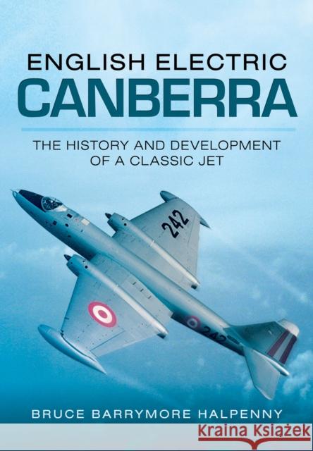 English Electric Canberra: The History and Development of a Classic Jet Bruce Barrymore Halpenny 9781783461905 Pen & Sword Books Ltd - książka