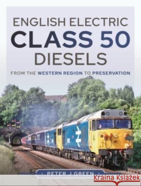 English Electric Class 50 Diesels: From the Western Region to Preservation Peter Green 9781399017824 Pen & Sword Books Ltd - książka