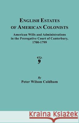 English Estates of American Colonists. American Wills and Administrations in the Prerogative Court of Canterbury, 1700-1799 Peter Wilson Coldham 9780806308906 Genealogical Publishing Company - książka