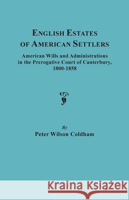 English Estates of American Settlers. American Wills and Administrations in the Prerogative Court of Canterbury, 1800-1858 Peter Wilson Coldham 9780806309361 Genealogical Publishing Company - książka