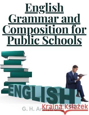 English Grammar and Composition for Public Schools G H Armstrong   9781805474739 Intell Book Publishers - książka