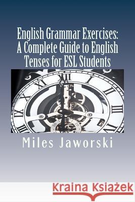 English Grammar Exercises: A Complete Guide to English Tenses for ESL Students: ESL Grammar Miles Jaworski 9781511626545 Createspace - książka