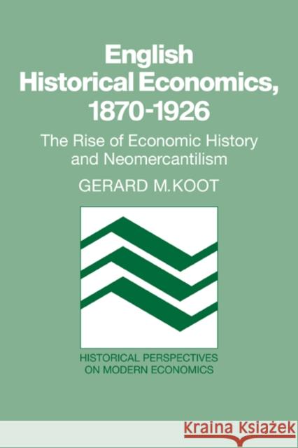 English Historical Economics, 1870-1926: The Rise of Economic History and Neomercantilism Koot, Gerard M. 9780521066990 Cambridge University Press - książka