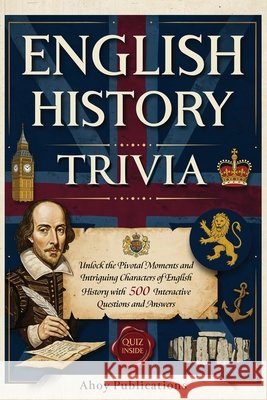 English History Trivia: Unlock the Pivotal Moments and Intriguing Characters of English History with 500 Interactive Questions and Answers Publications, Ahoy 9798892964975 Legerum AB - książka