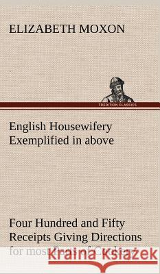 English Housewifery Exemplified in above Four Hundred and Fifty Receipts Giving Directions for most Parts of Cookery Elizabeth Moxon 9783849198640 Tredition Classics - książka