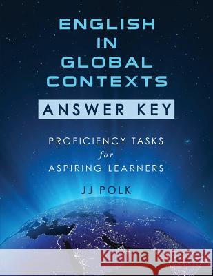English in Global Contexts: Answer Key: Proficiency Tasks for Aspiring Learners Jj Polk 9780990908616 Global Touchstones - książka