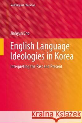 English Language Ideologies in Korea: Interpreting the Past and Present Cho, Jinhyun 9783319590165 Springer - książka