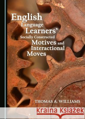 English Language Learnersâ (Tm) Socially Constructed Motives and Interactional Moves Williams, Thomas A. 9781527509160 Cambridge Scholars Publishing - książka