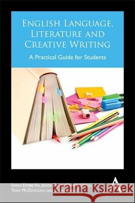 English Language, Literature and Creative Writing: A Practical Guide for Students Sarah Dobbs Val Jessop Devon Campbell-Hall 9781783082889 Anthem Press - książka