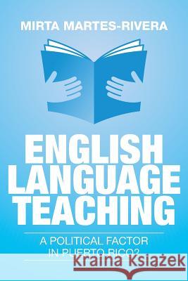 English Language Teaching: A Political Factor in Puerto Rico? Mirta Martes-Rivera 9781503512658 Xlibris Corporation - książka