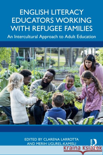 English Literacy Educators Working with Refugee Families: An Intercultural Approach to Adult Education Clarena Larrotta Merih Ugurel-Kamisli 9781032699608 Routledge - książka