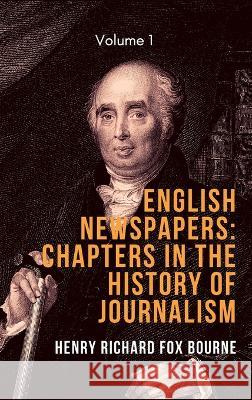 English Newspapers: Chapters in the History of Journalism (Vol 1) Henry Richard Fox Bourne   9789390877454 Mjp Publishers - książka