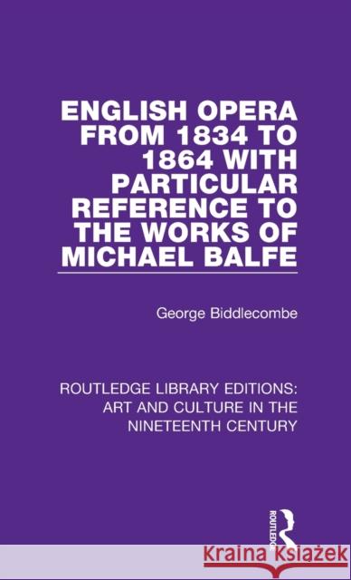 English Opera from 1834 to 1864 with Particular Reference to the Works of Michael Balfe George Biddlecombe 9781138364943 Taylor and Francis - książka