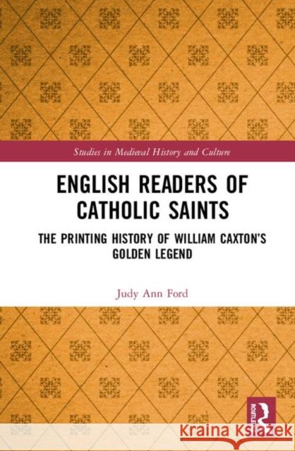 English Readers of Catholic Saints: The Printing History of William Caxton's Golden Legend Judy Ann Ford 9780367276126 Routledge - książka