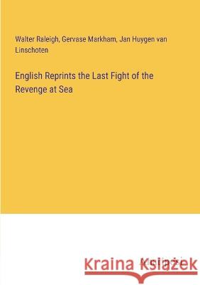 English Reprints the Last Fight of the Revenge at Sea Walter Raleigh Gervase Markham Jan Huygen Van Linschoten 9783382127084 Anatiposi Verlag - książka