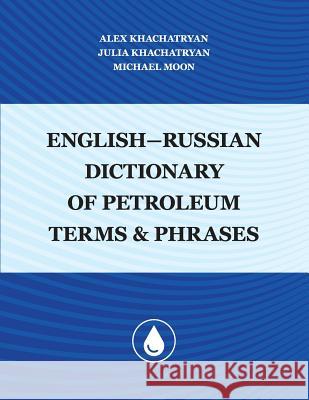 English-Russian Dictionary of Petroleum Terms and Phrases Julia Khachatryan Michael Moon Alex Khachatryan 9781977019745 Independently Published - książka
