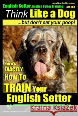 English Setter, English Setter Training AAA AKC - Think Like a Dog, But Don't Eat Your Poop!: English Setter Breed Expert Training - Here's EXACTLY Ho Pearce, Paul Allen 9781500567507 Createspace - książka