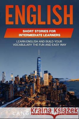 English Short Stories for Intermediate Learners: Learn English and Build Your Vocabulary the Fun and Easy Way Language Guru 9781950321445 Language Guru - książka