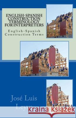 English-Spanish Construction Terminology for Interpreters: English-Spanish Construction Terms Jose Luis Leyva 9781729800423 Createspace Independent Publishing Platform - książka