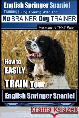 English Springer Spaniel Training - Dog Training with the No BRAINER Dog TRAINER We Make it THAT Easy!: How to EASILY TRAIN Your English Springer Span Pearce, Paul Allen 9781515149149 Createspace - książka