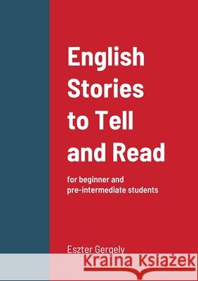 English Stories to Tell and Read: for beginner and pre-intermediate students Gergely, Eszter 9781716397912 Lulu.com - książka