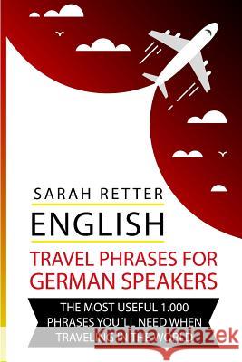 English: Travel Phrases For German Speakers.: The most useful 1.000 phrases you´ll need when travelling in the world Retter, Sarah 9781729781418 Createspace Independent Publishing Platform - książka