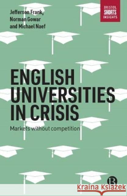 English Universities in Crisis: Markets Without Competition Jefferson Frank, Norman Gowar, Michael Naef 9781529202250 Bristol University Press (JL) - książka