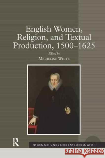 English Women, Religion, and Textual Production, 1500 1625 Micheline White 9781138260801 Routledge - książka