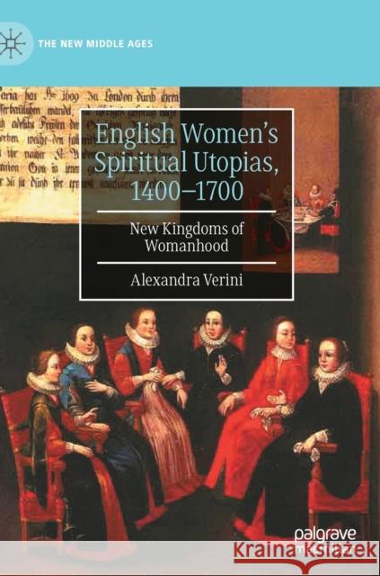 English Women's Spiritual Utopias, 1400-1700: New Kingdoms of Womanhood Alexandra Verini   9783031009167 Palgrave Macmillan - książka