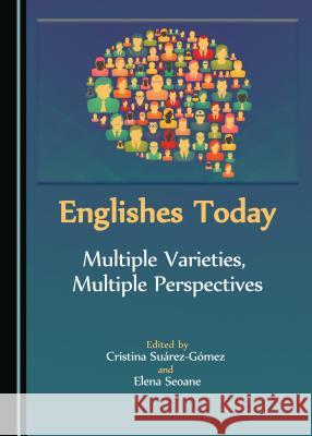 Englishes Today: Multiple Varieties, Multiple Perspectives Elena Seoane Cristina Suarez-Gomez 9781443883863 Cambridge Scholars Publishing - książka