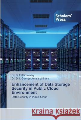 Enhancement of Data Storage Security in Public Cloud Environment Dr B Fathimamary, Dr D I George Amalarethinam 9786138922063 Scholars' Press - książka