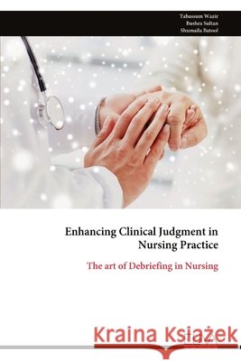 Enhancing Clinical Judgment in Nursing Practice: The art of Debriefing in Nursing Tabassum Wazir Bushra Sultan Shumaila Batool 9789999342070 Eliva Press - książka