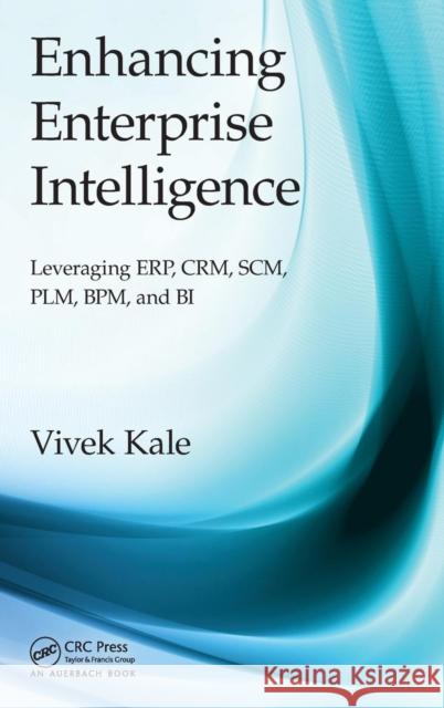 Enhancing Enterprise Intelligence: Leveraging Erp, Crm, Scm, Plm, Bpm, and Bi Vivek Kale 9781498705974 Auerbach Publications - książka