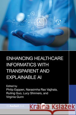 Enhancing Healthcare Informatics with Transparent and Explainable AI Philip Eappen Narasimha Rao Vajjhala Ruiling Guo 9781032995007 Auerbach Publications - książka