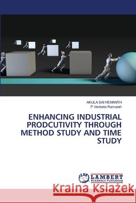ENHANCING INDUSTRIAL PRODCUTIVITY THROUGH METHOD STUDY AND TIME STUDY HEMANTH, AKULA SAI, RAMAIAH, P VENKATA 9786208454241 LAP Lambert Academic Publishing - książka