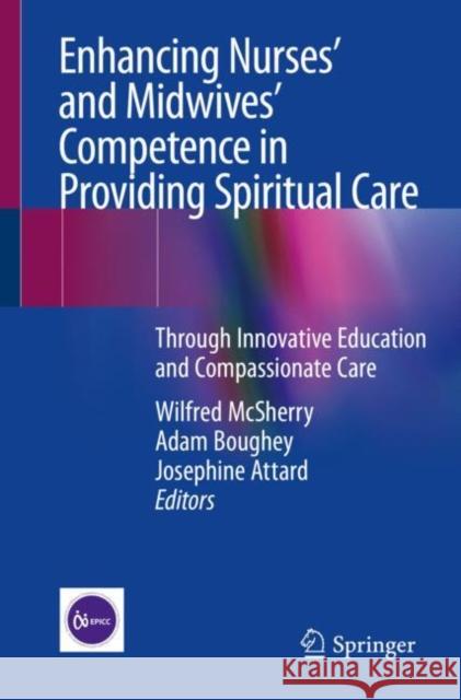 Enhancing Nurses' and Midwives' Competence in Providing Spiritual Care: Through Innovative Education and Compassionate Care Wilfred McSherry Adam Boughey Josephine Attard 9783030658878 Springer - książka