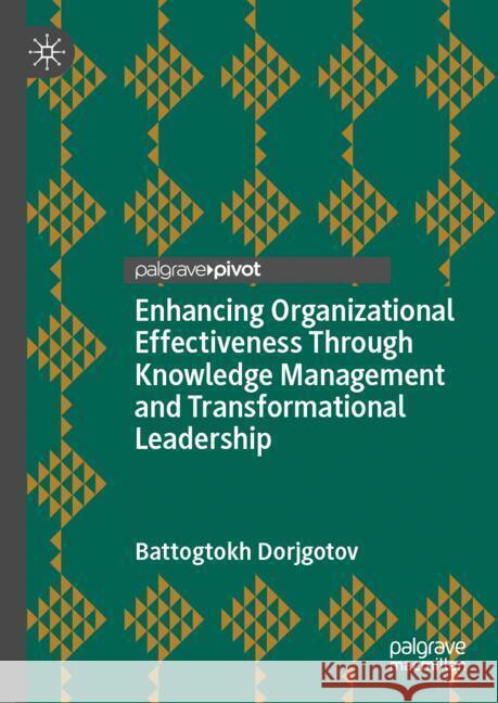 Enhancing Organizational Effectiveness Through Knowledge Management and Transformational Leadership Dorjgotov, Battogtokh 9789819780389 Palgrave Macmillan - książka