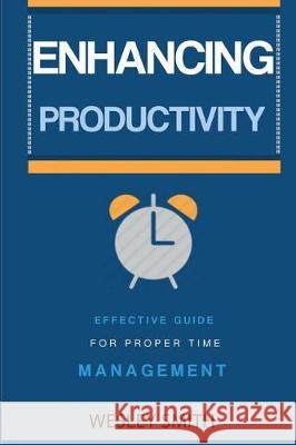 Enhancing Productivity: Effective Guide for Proper Time Management Wesley Smith F. E. Elizabeth 9781974688883 Createspace Independent Publishing Platform - książka