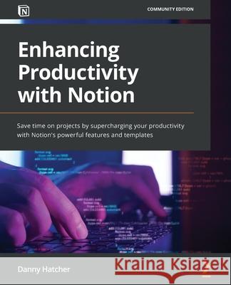Enhancing Productivity with Notion: Save time on projects by supercharging your productivity with Notion's powerful features and templates Danny Hatcher 9781803232089 Packt Publishing - książka