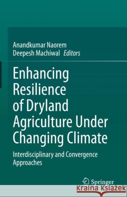 Enhancing Resilience of Dryland Agriculture Under Changing Climate: Interdisciplinary and Convergence Approaches Anandkumar Naorem Deepesh Machiwal 9789811991585 Springer - książka